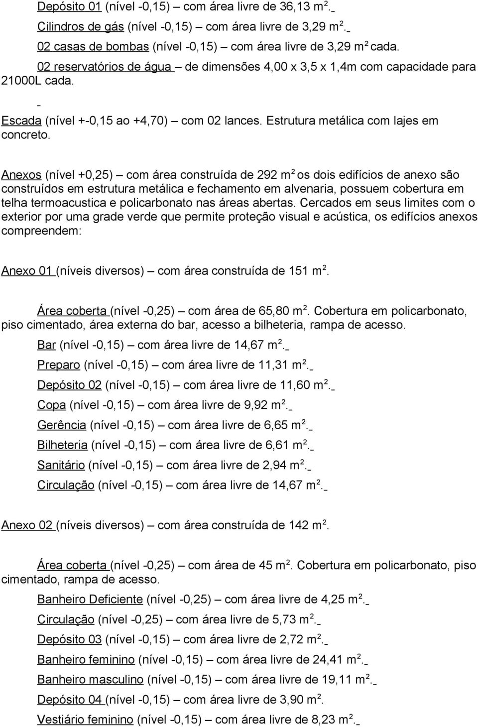 Anexos (nível +0,25) com área construída de 292 m 2 os dois edifícios de anexo são construídos em estrutura metálica e fechamento em alvenaria, possuem cobertura em telha termoacustica e