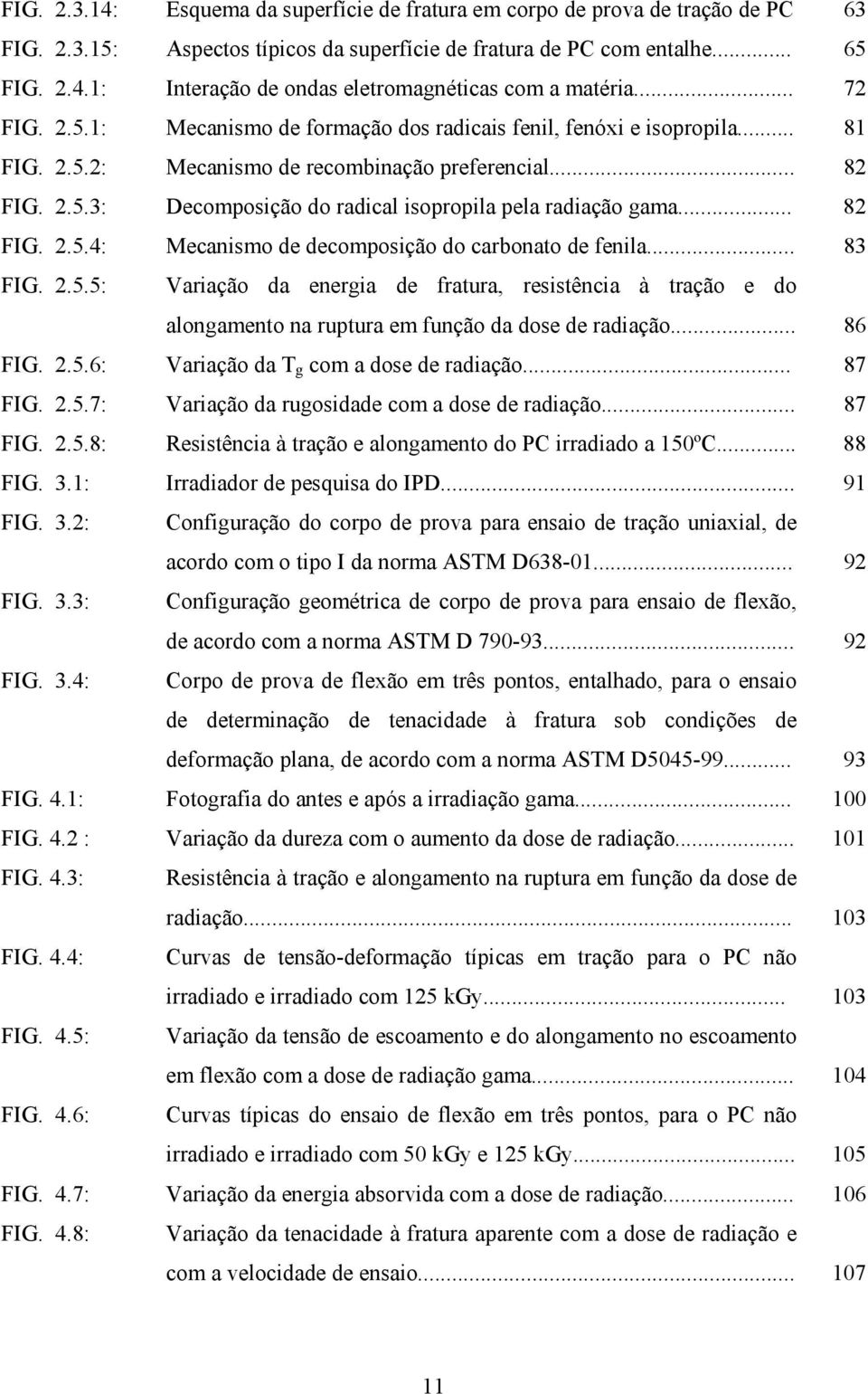 .. 82 FIG. 2.5.4: Mecanismo de decomposição do carbonato de fenila... 83 FIG. 2.5.5: Variação da energia de fratura, resistência à tração e do alongamento na ruptura em função da dose de radiação.