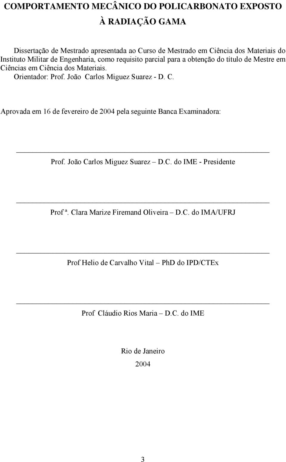 João Carlos Miguez Suarez - D. C. Aprovada em 16 de fevereiro de 2004 pela seguinte Banca Examinadora: Prof. João Carlos Miguez Suarez D.C. do IME - Presidente Prof ª.