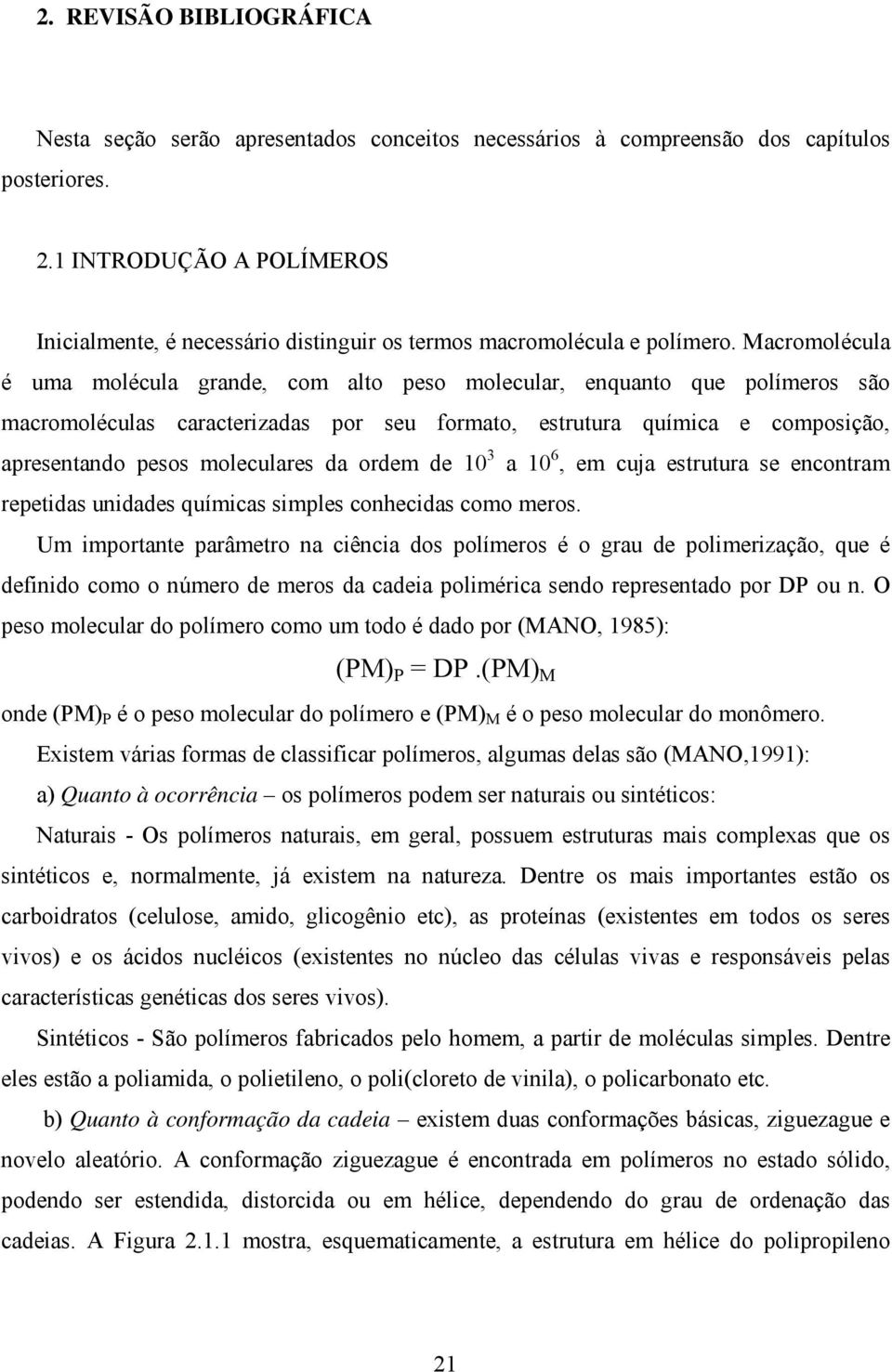 Macromolécula é uma molécula grande, com alto peso molecular, enquanto que polímeros são macromoléculas caracterizadas por seu formato, estrutura química e composição, apresentando pesos moleculares