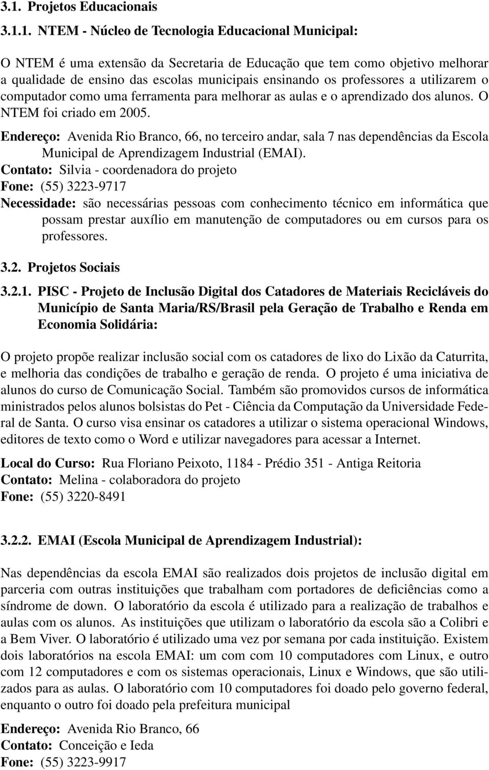 Endereço: Avenida Rio Branco, 66, no terceiro andar, sala 7 nas dependências da Escola Municipal de Aprendizagem Industrial (EMAI).