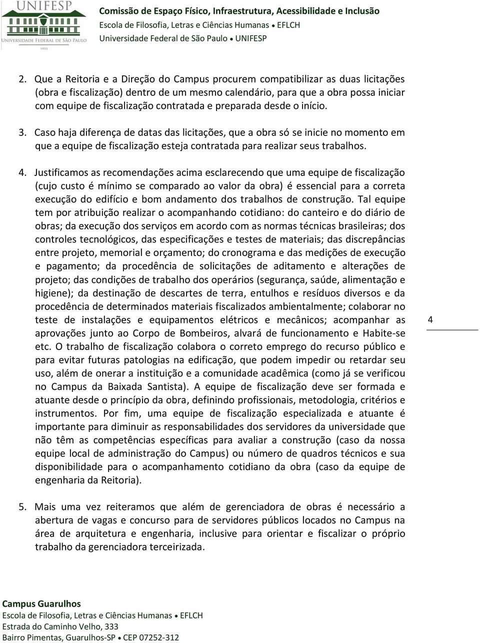 Caso haja diferença de datas das licitações, que a obra só se inicie no momento em que a equipe de fiscalização esteja contratada para realizar seus trabalhos. 4.