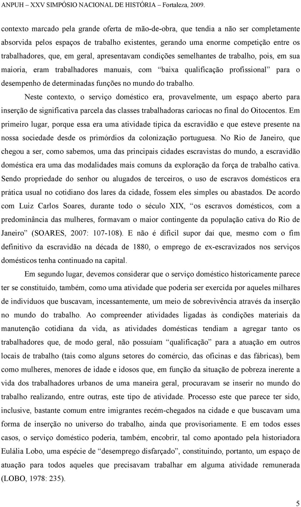 trabalho. Neste contexto, o serviço doméstico era, provavelmente, um espaço aberto para inserção de significativa parcela das classes trabalhadoras cariocas no final do Oitocentos.