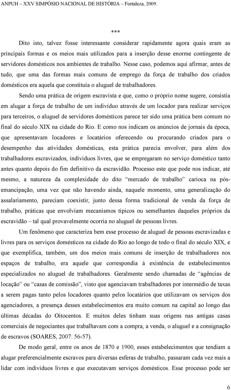 Nesse caso, podemos aqui afirmar, antes de tudo, que uma das formas mais comuns de emprego da força de trabalho dos criados domésticos era aquela que constituía o aluguel de trabalhadores.