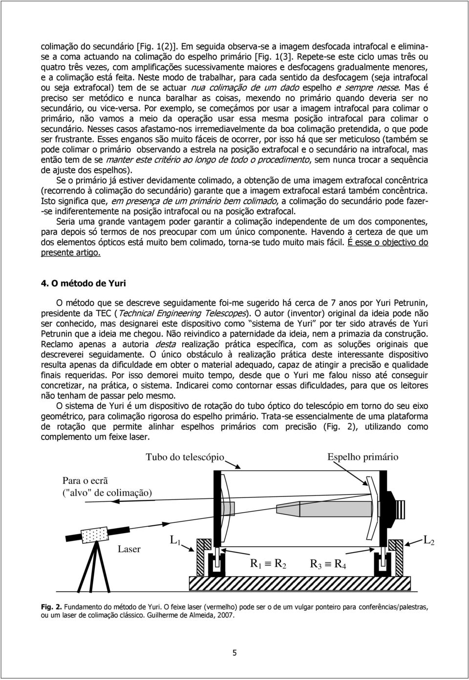 Neste modo de trabalhar, para cada sentido da desfocagem (seja intrafocal ou seja extrafocal) tem de se actuar nua colimação de um dado espelho e sempre nesse.