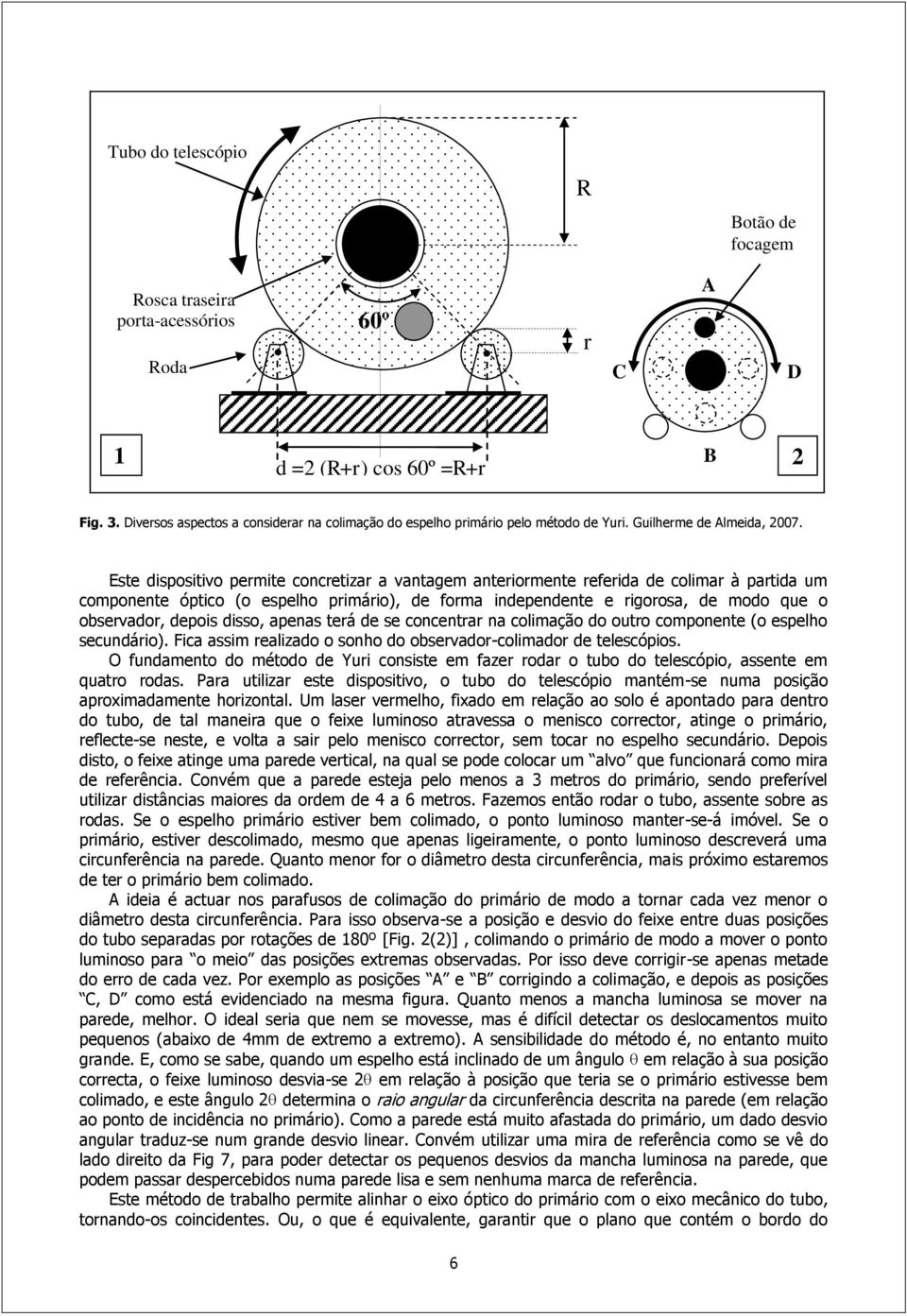 Este dispositivo permite concretizar a vantagem anteriormente referida de colimar à partida um componente óptico (o espelho primário), de forma independente e rigorosa, de modo que o observador,