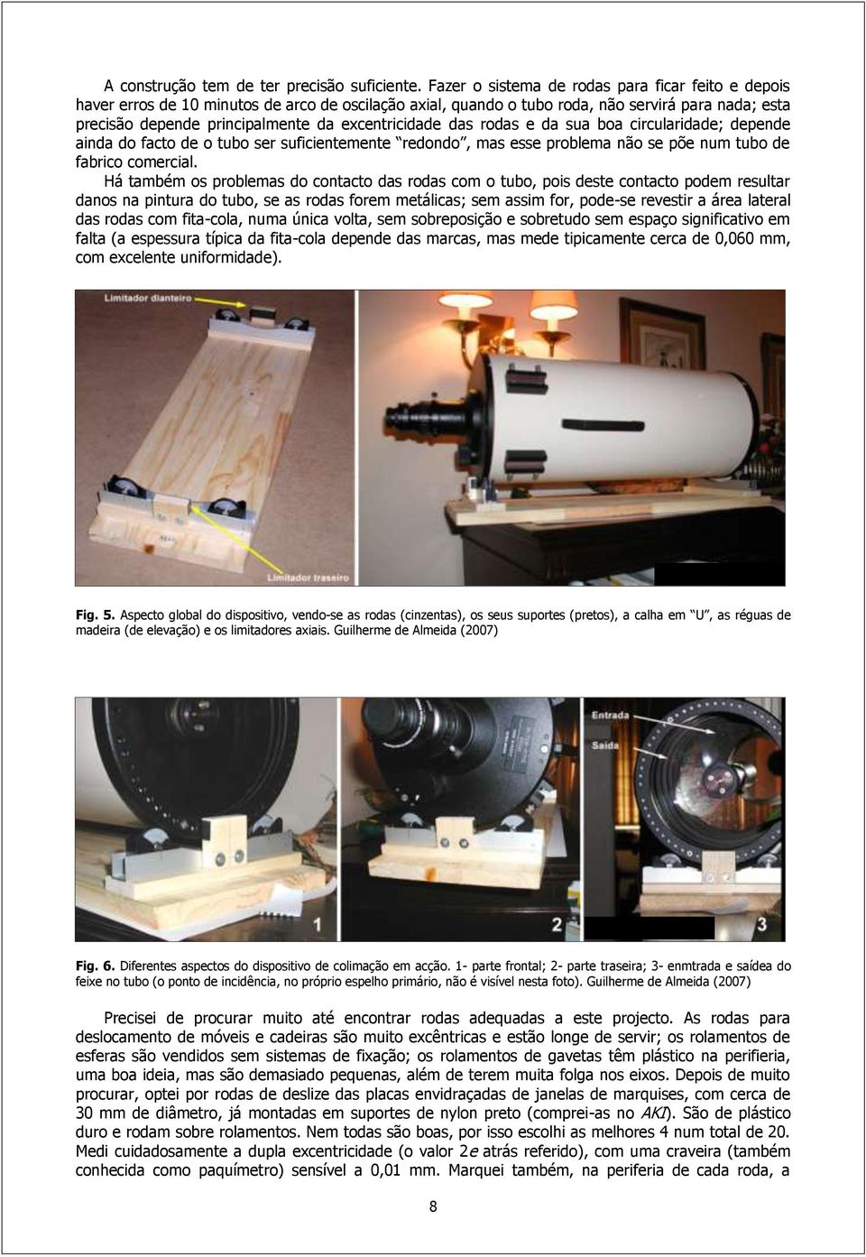 excentricidade das rodas e da sua boa circularidade; depende ainda do facto de o tubo ser suficientemente redondo, mas esse problema não se põe num tubo de fabrico comercial.