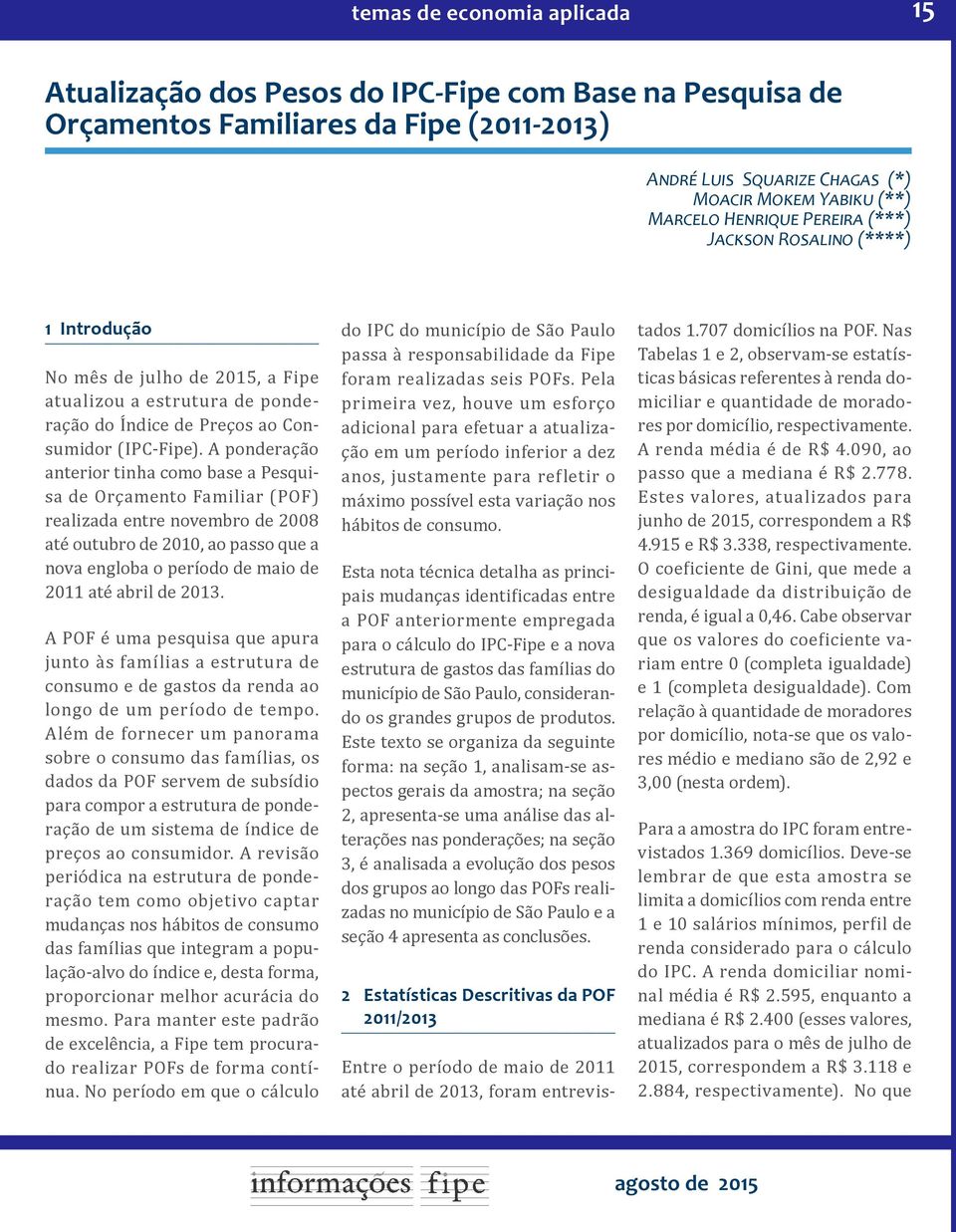 A ponderação anterior tinha como base a Pesquisa de Orçamento Familiar (POF) realizada entre novembro de 2008 até outubro de 2010, ao passo que a nova engloba o período de maio de 2011 até abril de