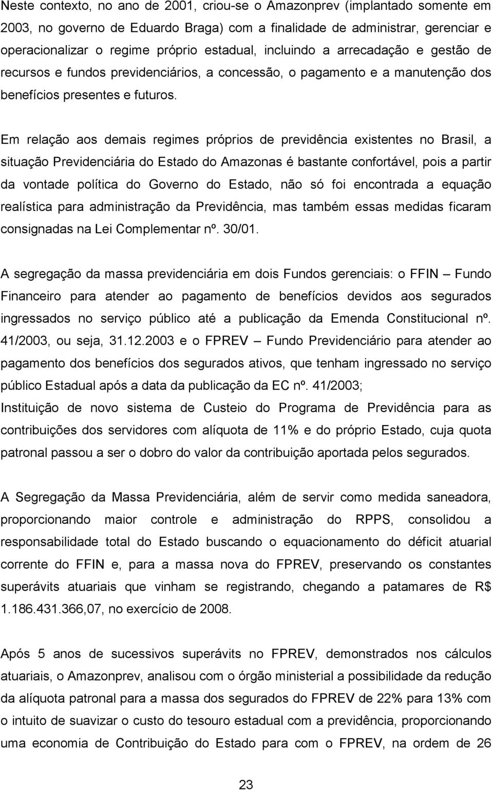 Em relação aos demais regimes próprios de previdência existentes no Brasil, a situação Previdenciária do Estado do Amazonas é bastante confortável, pois a partir da vontade política do Governo do