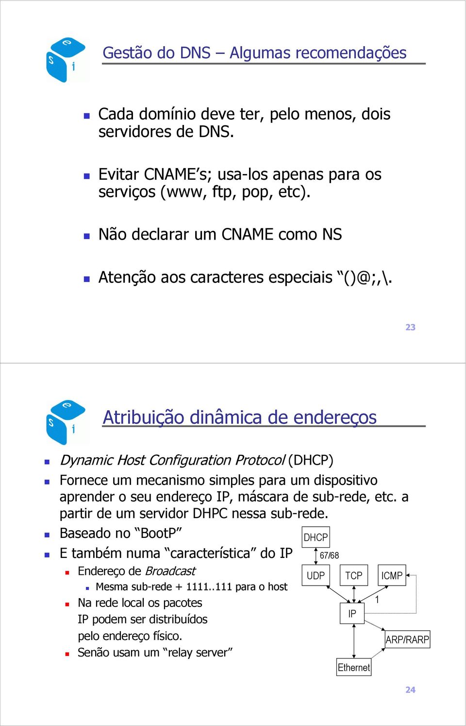 23 Atribuição dinâmica de endereços Dynamic Host Configuration Protocol (DHCP) Fornece um mecanismo simples para um dispositivo aprender o seu endereço IP, máscara de sub-rede, etc.