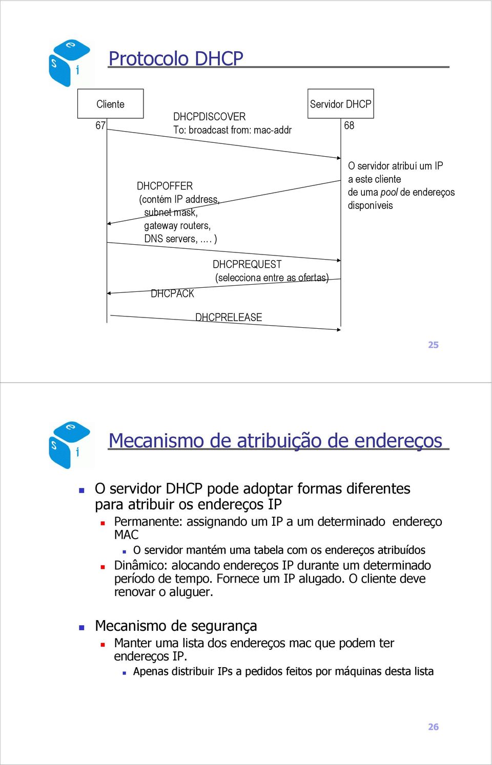 pode adoptar formas diferentes para atribuir os endereços IP Permanente: assignando um IP a um determinado endereço MAC O servidor mantém uma tabela com os endereços atribuídos Dinâmico: alocando