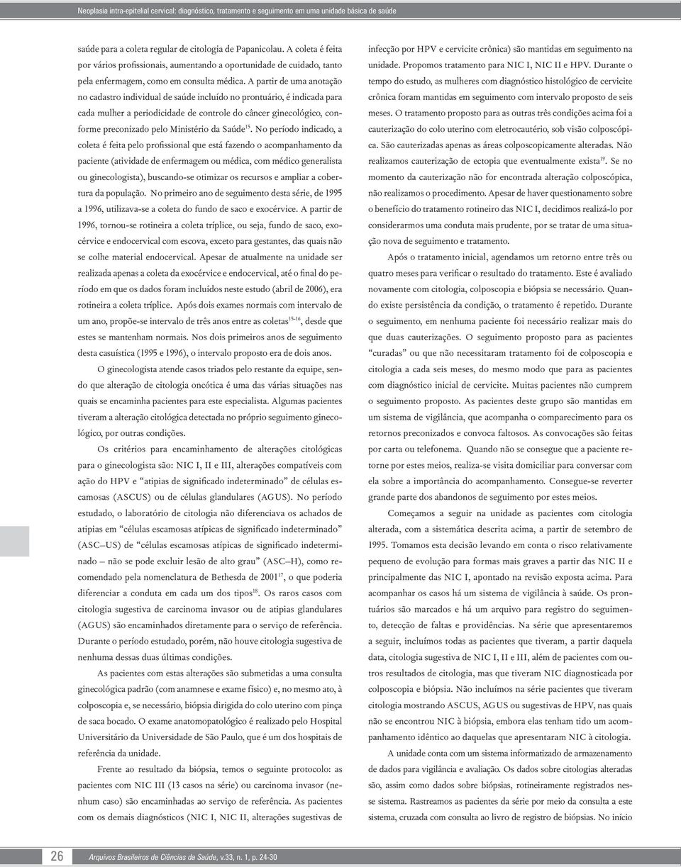 A partir de uma anotação no cadastro individual de saúde incluído no prontuário, é indicada para cada mulher a periodicidade de controle do câncer ginecológico, conforme preconizado pelo Ministério