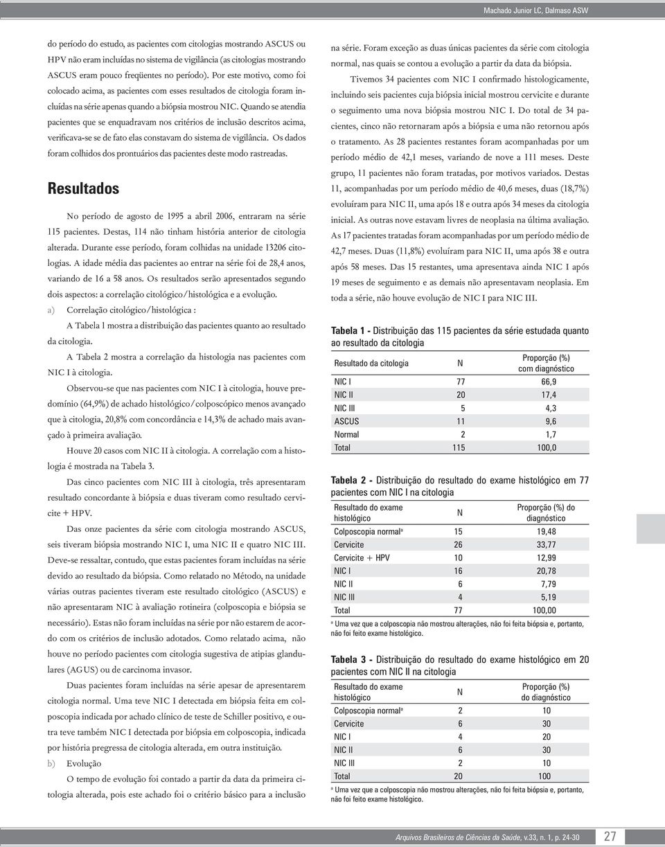 Quando se atendia pacientes que se enquadravam nos critérios de inclusão descritos acima, verificava-se se de fato elas constavam do sistema de vigilância.