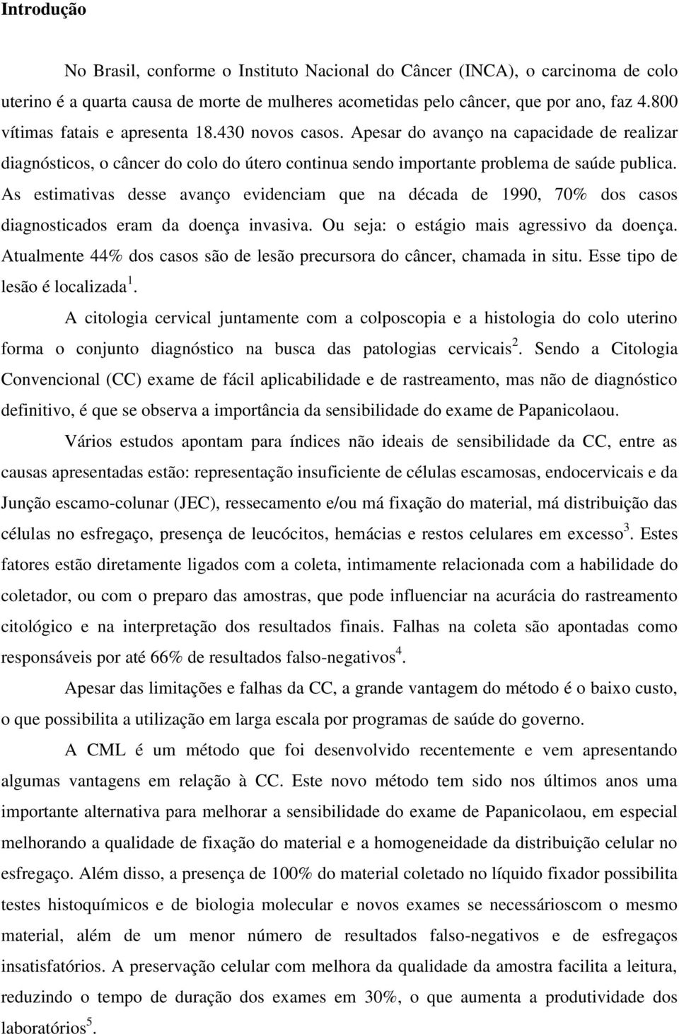 As estimativas desse avanço evidenciam que na década de 1990, 70% dos casos diagnosticados eram da doença invasiva. Ou seja: o estágio mais agressivo da doença.