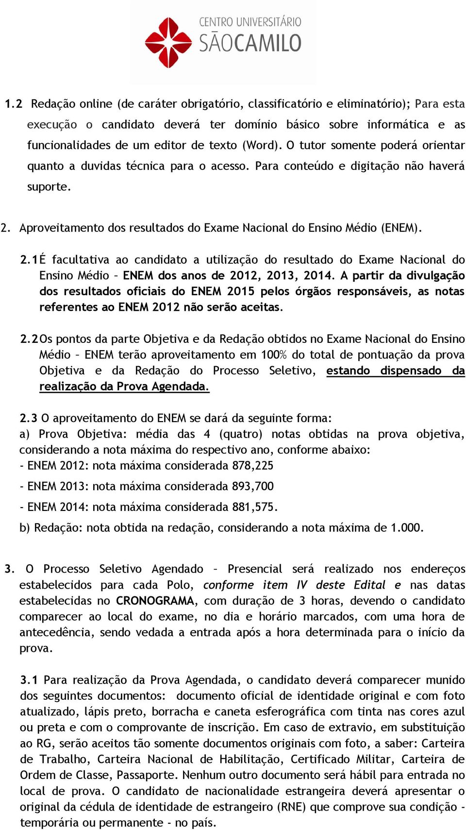 2.1 É facultativa ao candidato a utilização do resultado do Exame Nacional do Ensino Médio ENEM dos anos de 2012, 2013, 2014.