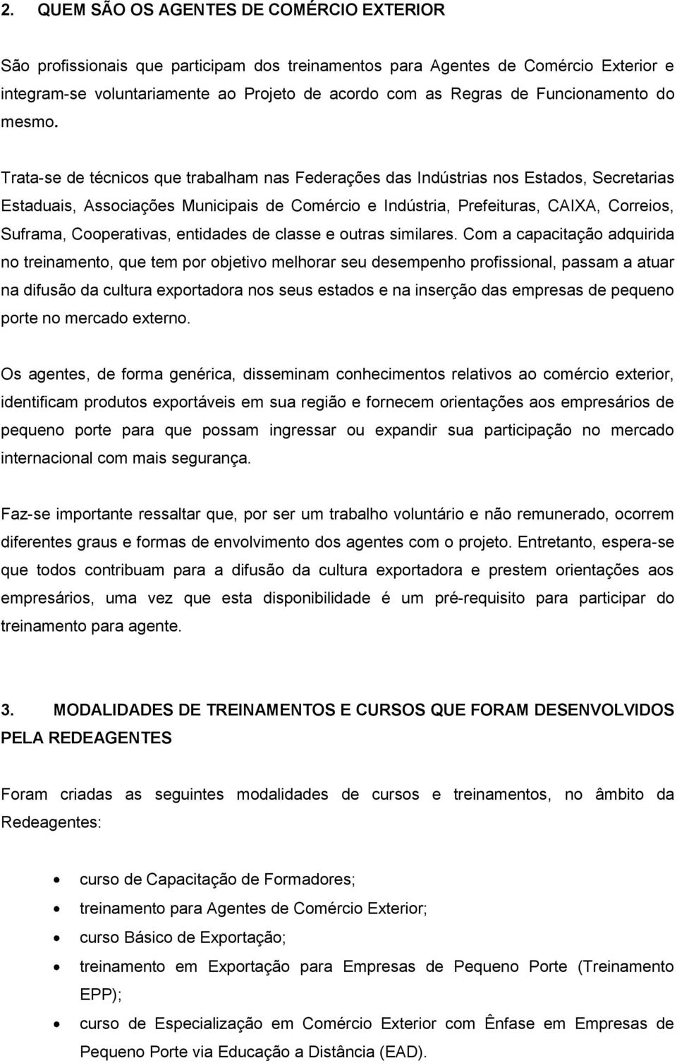 Trata-se de técnicos que trabalham nas Federações das Indústrias nos Estados, Secretarias Estaduais, Associações Municipais de Comércio e Indústria, Prefeituras, CAIXA, Correios, Suframa,