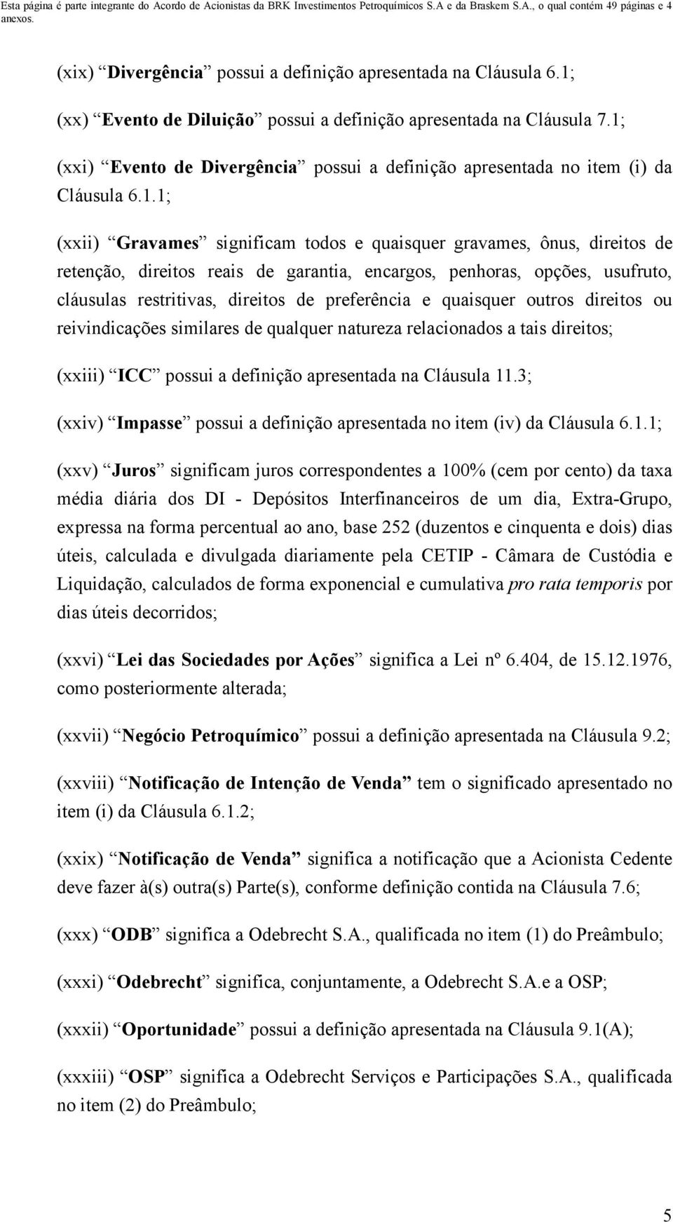 garantia, encargos, penhoras, opções, usufruto, cláusulas restritivas, direitos de preferência e quaisquer outros direitos ou reivindicações similares de qualquer natureza relacionados a tais