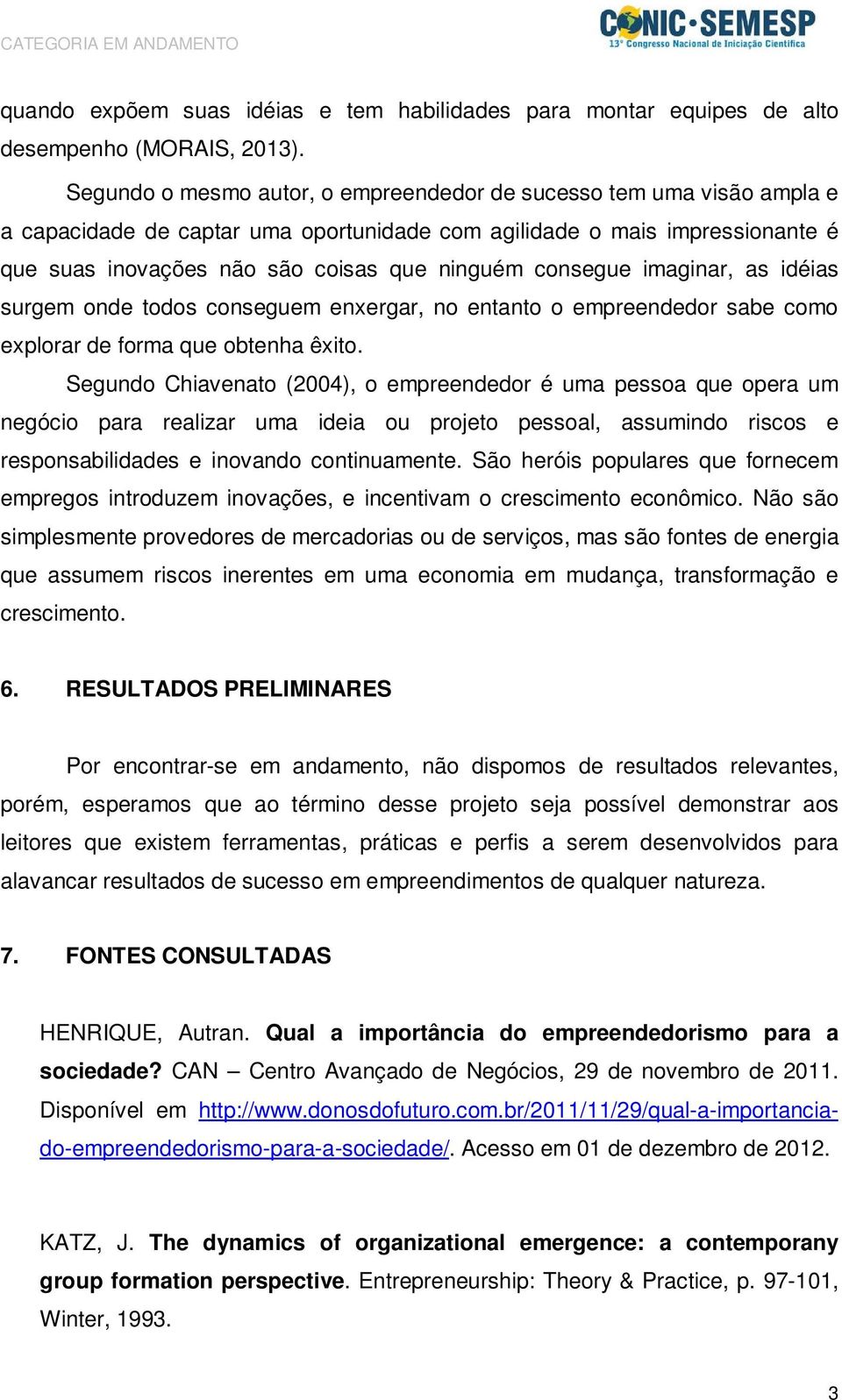 consegue imaginar, as idéias surgem onde todos conseguem enxergar, no entanto o empreendedor sabe como explorar de forma que obtenha êxito.