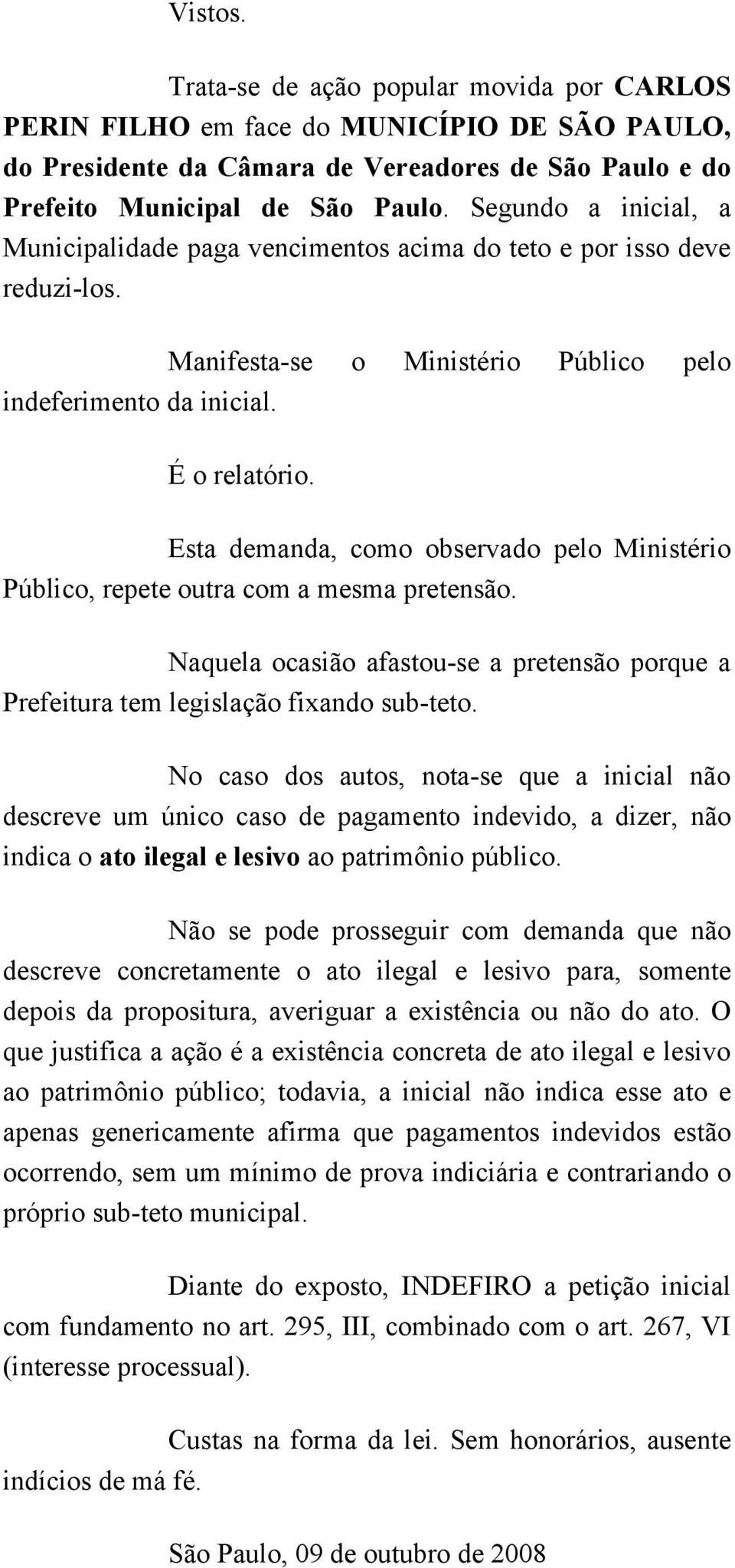 Esta demanda, como observado pelo Ministério Público, repete outra com a mesma pretensão. Naquela ocasião afastou-se a pretensão porque a Prefeitura tem legislação fixando sub-teto.