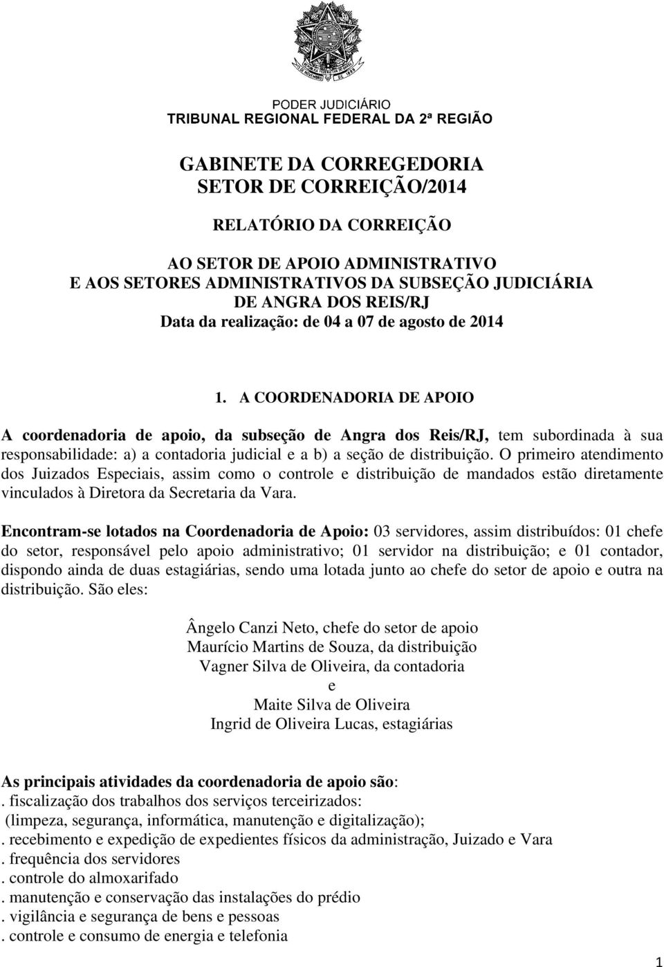 A COORDENADORIA DE APOIO A coordenadoria de apoio, da subseção de Angra dos Reis/RJ, tem subordinada à sua responsabilidade: a) a contadoria judicial e a b) a seção de distribuição.