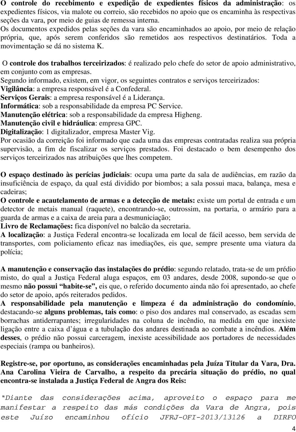 Os documentos expedidos pelas seções da vara são encaminhados ao apoio, por meio de relação própria, que, após serem conferidos são remetidos aos respectivos destinatários.