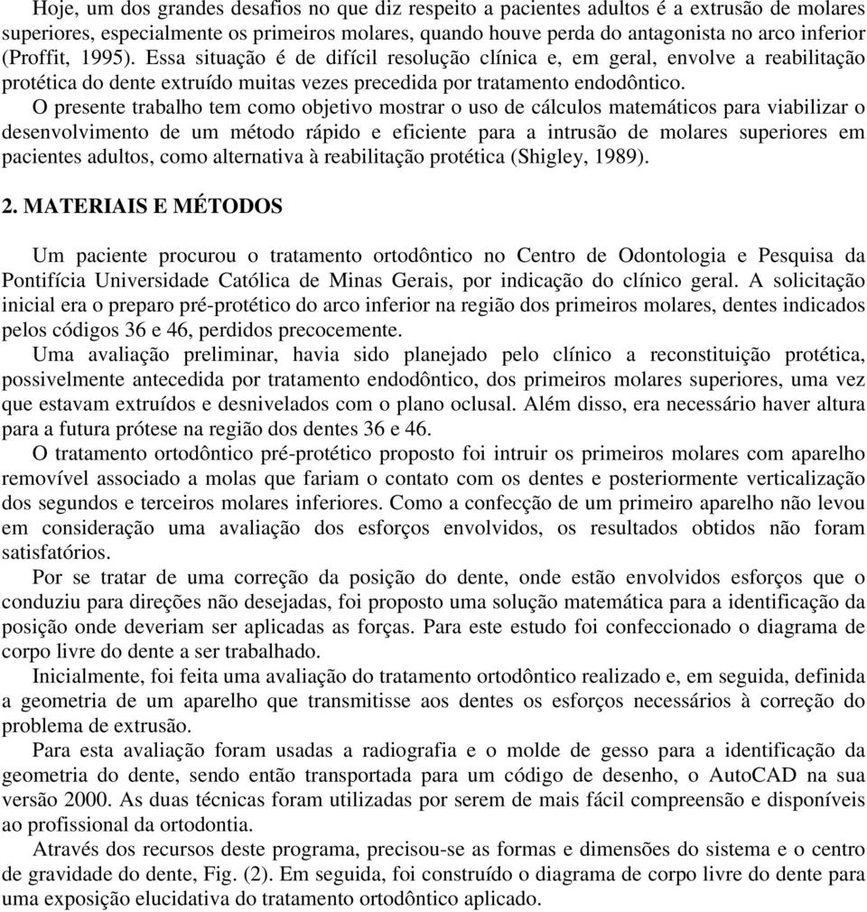 O presente trabalho tem como objetivo mostrar o uso de cálculos matemáticos para viabilizar o desenvolvimento de um método rápido e eficiente para a intrusão de molares superiores em pacientes