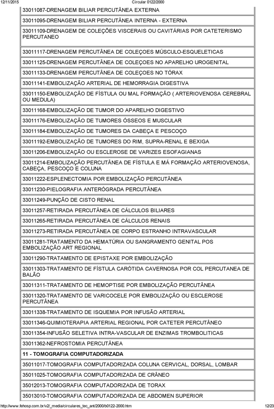 HEMORRAGIA DIGESTIVA 33011150 EMBOLIZAÇÃO DE FÍSTULA OU MAL FORMAÇÃO ( ARTERIOVENOSA CEREBRAL OU MEDULA) 33011168 EMBOLIZAÇÃO DE TUMOR DO APARELHO DIGESTIVO 33011176 EMBOLIZAÇÃO DE TUMORES ÓSSEOS E