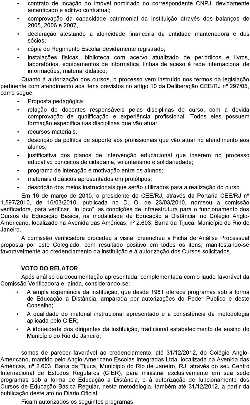 periódicos e livros, laboratórios, equipamentos de informática, linhas de aceso à rede internacional de informações, material didático; Quanto à autorização dos cursos, o processo vem instruído nos