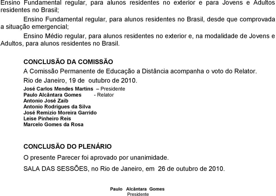 CONCLUSÃO DA COMISSÃO A Comissão Permanente de Educação a Distância acompanha o voto do Relator. Rio de Janeiro, 19 de outubro de 2010.