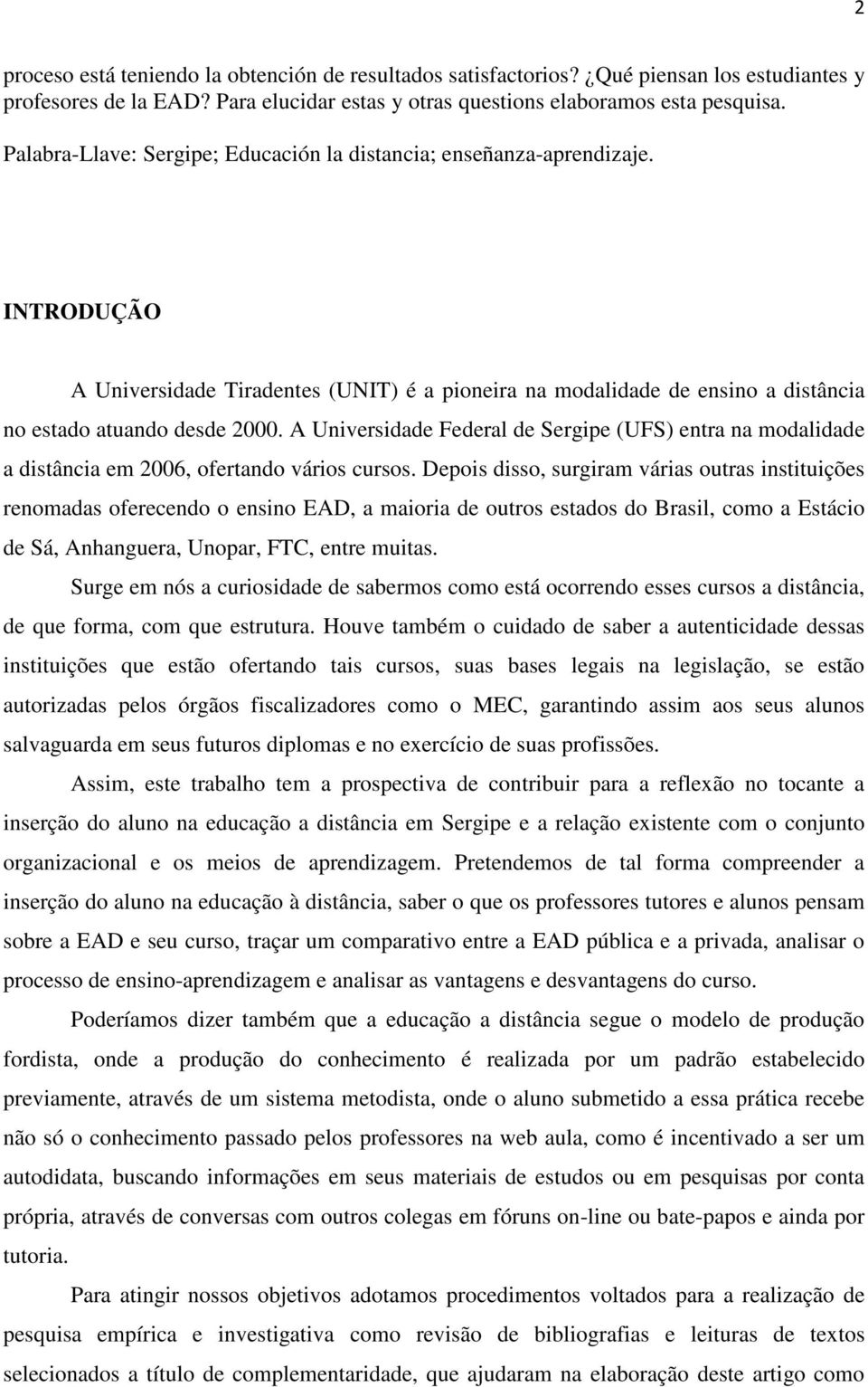 A Universidade Federal de Sergipe (UFS) entra na modalidade a distância em 2006, ofertando vários cursos.