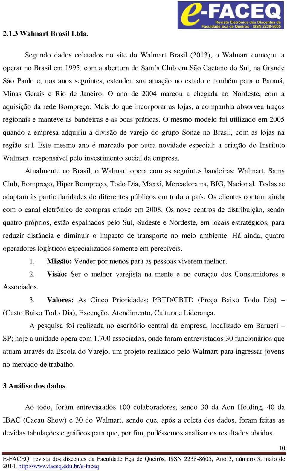 estendeu sua atuação no estado e também para o Paraná, Minas Gerais e Rio de Janeiro. O ano de 2004 marcou a chegada ao Nordeste, com a aquisição da rede Bompreço.