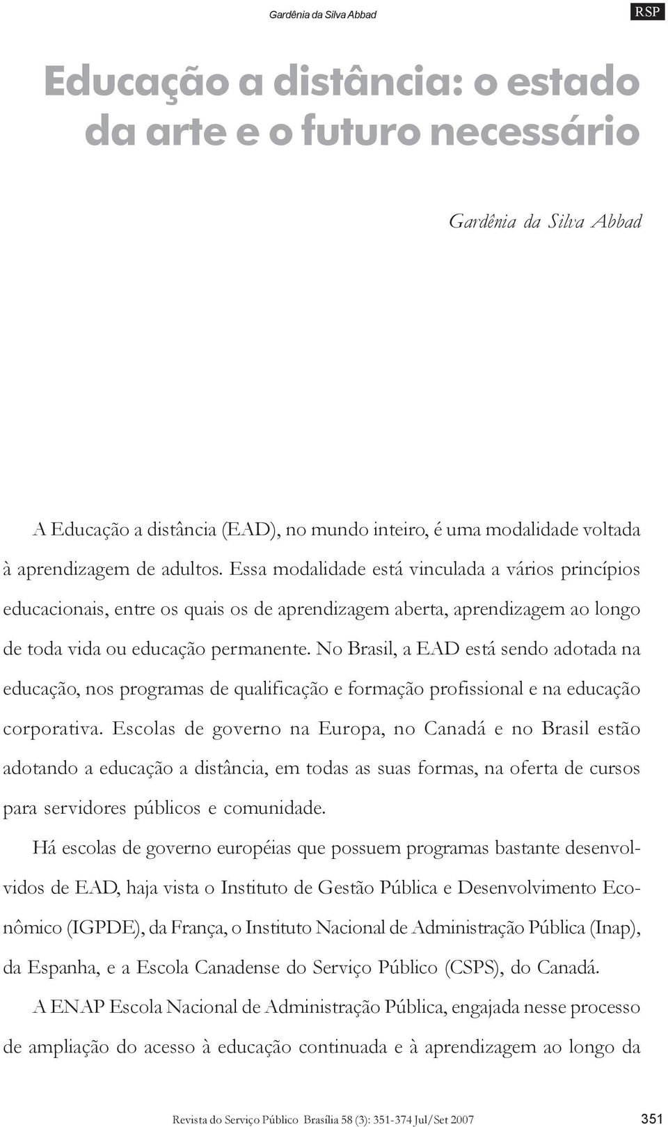 No Brasil, a EAD está sendo adotada na educação, nos programas de qualificação e formação profissional e na educação corporativa.