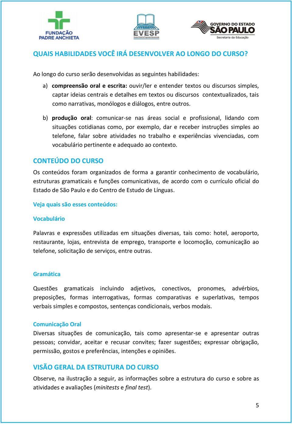 discursos contextualizados, tais como narrativas, monólogos e diálogos, entre outros.