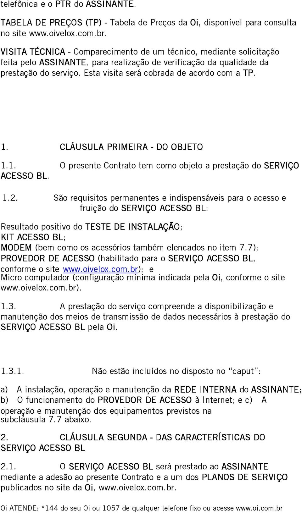 1. CLÁUSULA PRIMEIR IRA - DO OBJETO 1.1. O presente Contrato tem como objeto a prestação do SERVIÇO ACESSO SO BL. 1.2.