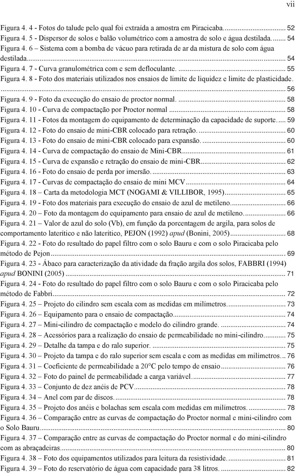 8 - Foto dos materiais utilizados nos ensaios de limite de liquidez e limite de plasticidade.... 56 Figura 4. 9 - Foto da execução do ensaio de proctor normal.... 58 Figura 4.