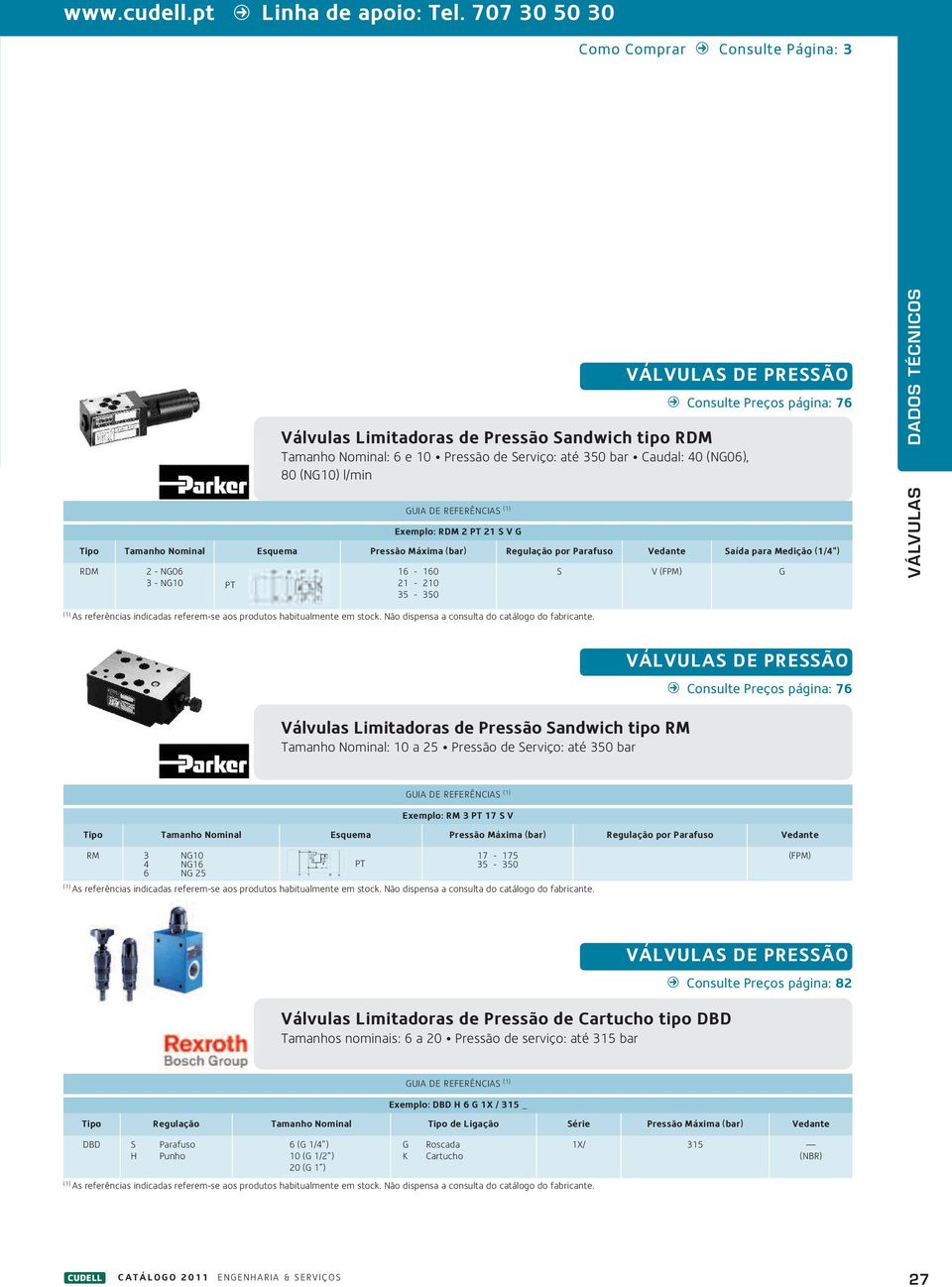 RDM 2 PT 21 S V G Tamanho Nominal Esquema Pressão Máxima (bar) Regulação por Parafuso Vedante Saída para Medição (1/4 ) RDM 2 - NG06 3 - NG10 PT 16-160 21-210 35-350 B Consulte Preços página: 76 S V