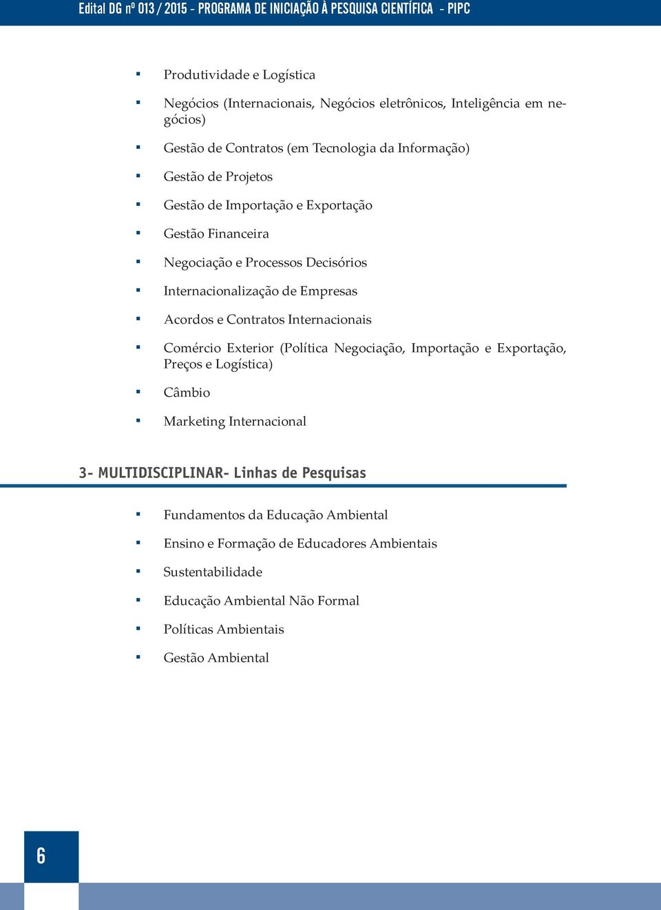 Internacionais Comércio Exterior (Política Negociação, Importação e Exportação, Preços e Logística) Câmbio Marketing Internacional 3- MULTIDISCIPLINAR- Linhas