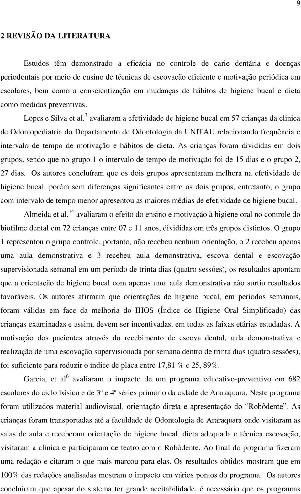 3 avaliaram a efetividade de higiene bucal em 57 crianças da clinica de Odontopediatria do Departamento de Odontologia da UNITAU relacionando frequência e intervalo de tempo de motivação e hábitos de