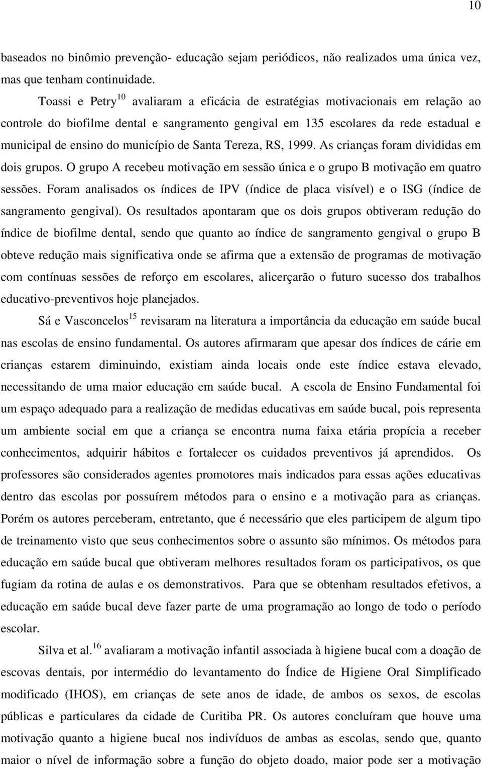 município de Santa Tereza, RS, 1999. As crianças foram divididas em dois grupos. O grupo A recebeu motivação em sessão única e o grupo B motivação em quatro sessões.