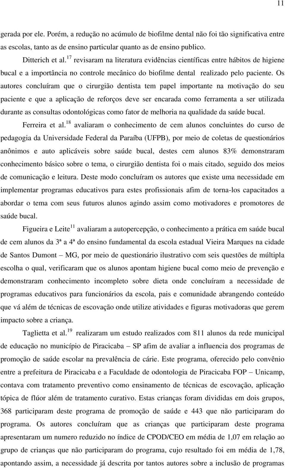 Os autores concluíram que o cirurgião dentista tem papel importante na motivação do seu paciente e que a aplicação de reforços deve ser encarada como ferramenta a ser utilizada durante as consultas