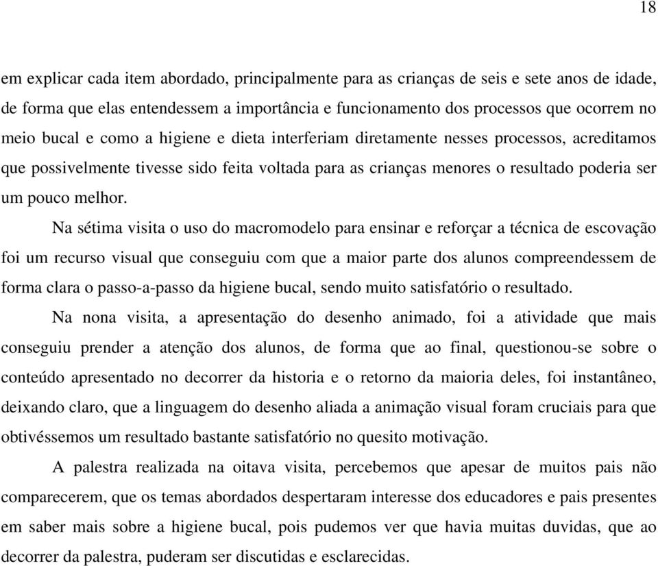 Na sétima visita o uso do macromodelo para ensinar e reforçar a técnica de escovação foi um recurso visual que conseguiu com que a maior parte dos alunos compreendessem de forma clara o passo-a-passo