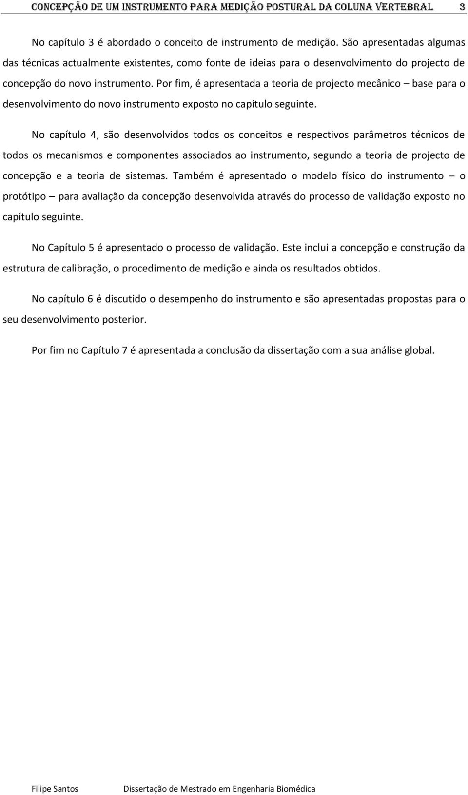 Por fim, é apresentada a teoria de projecto mecânico base para o desenvolvimento do novo instrumento exposto no capítulo seguinte.