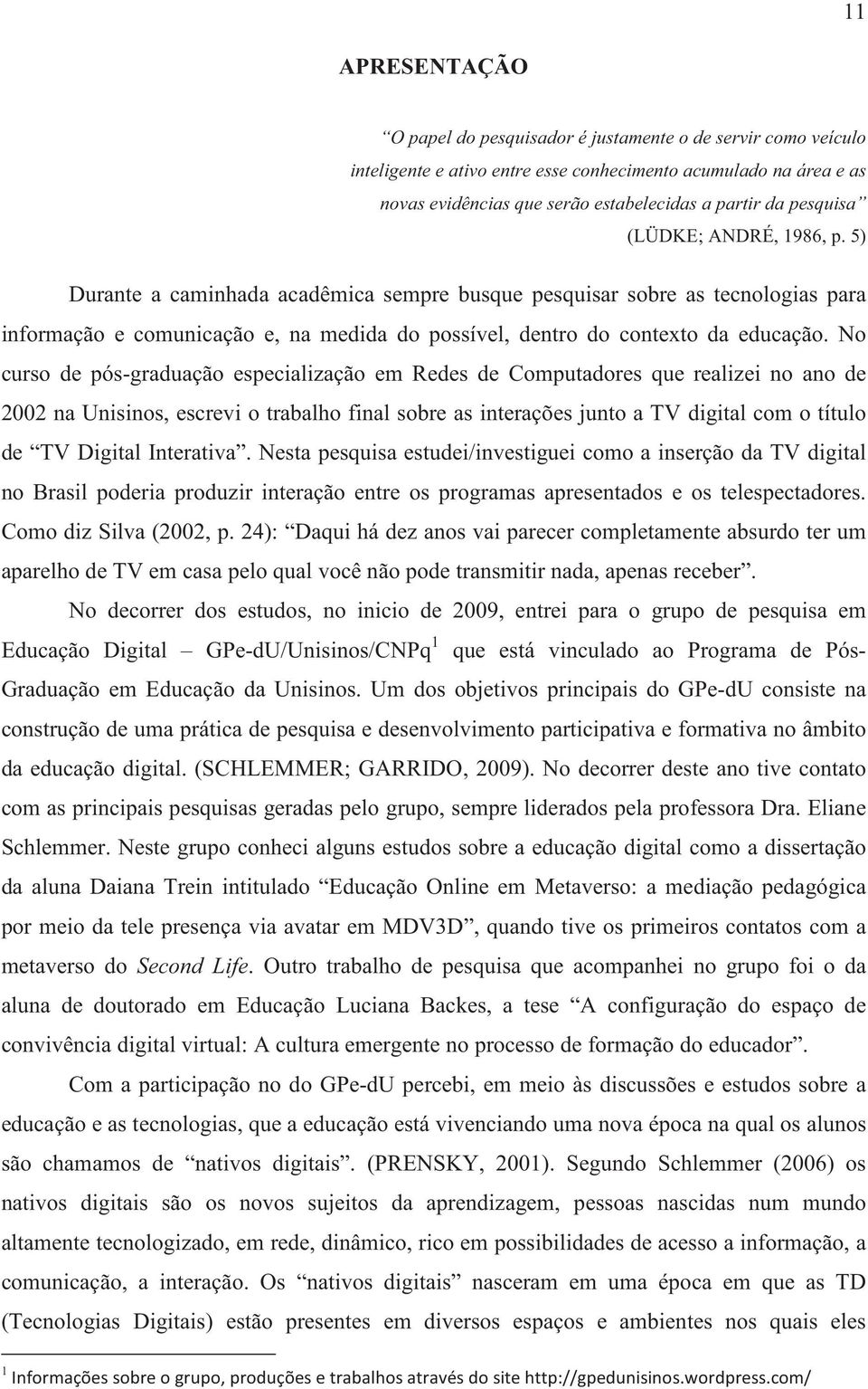 No curso de pós-graduação especialização em Redes de Computadores que realizei no ano de 2002 na Unisinos, escrevi o trabalho final sobre as interações junto a TV digital com o título de TV Digital