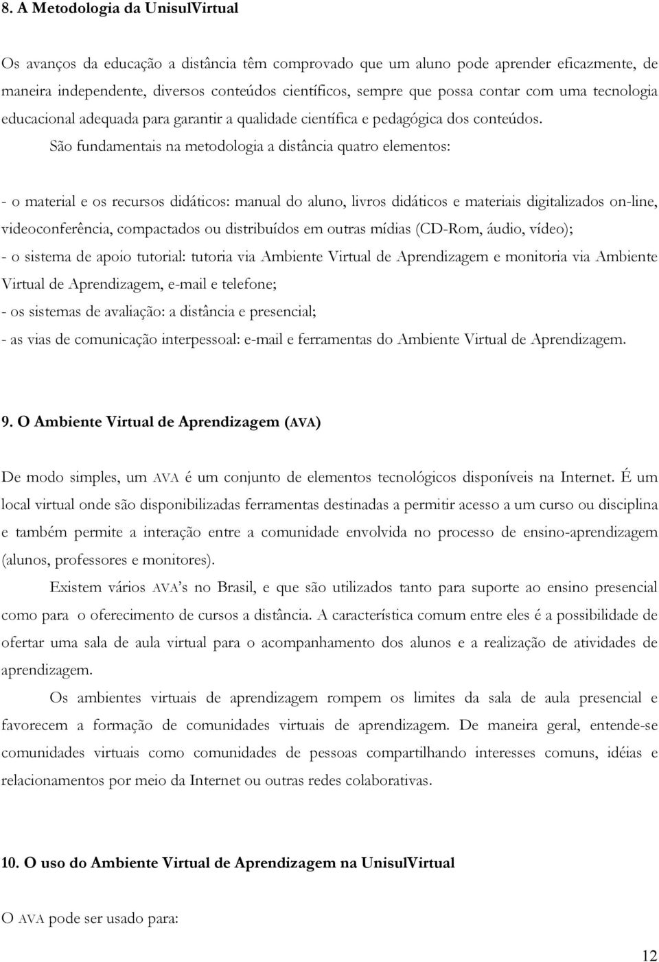 São fundamentais na metodologia a distância quatro elementos: - o material e os recursos didáticos: manual do aluno, livros didáticos e materiais digitalizados on-line, videoconferência, compactados