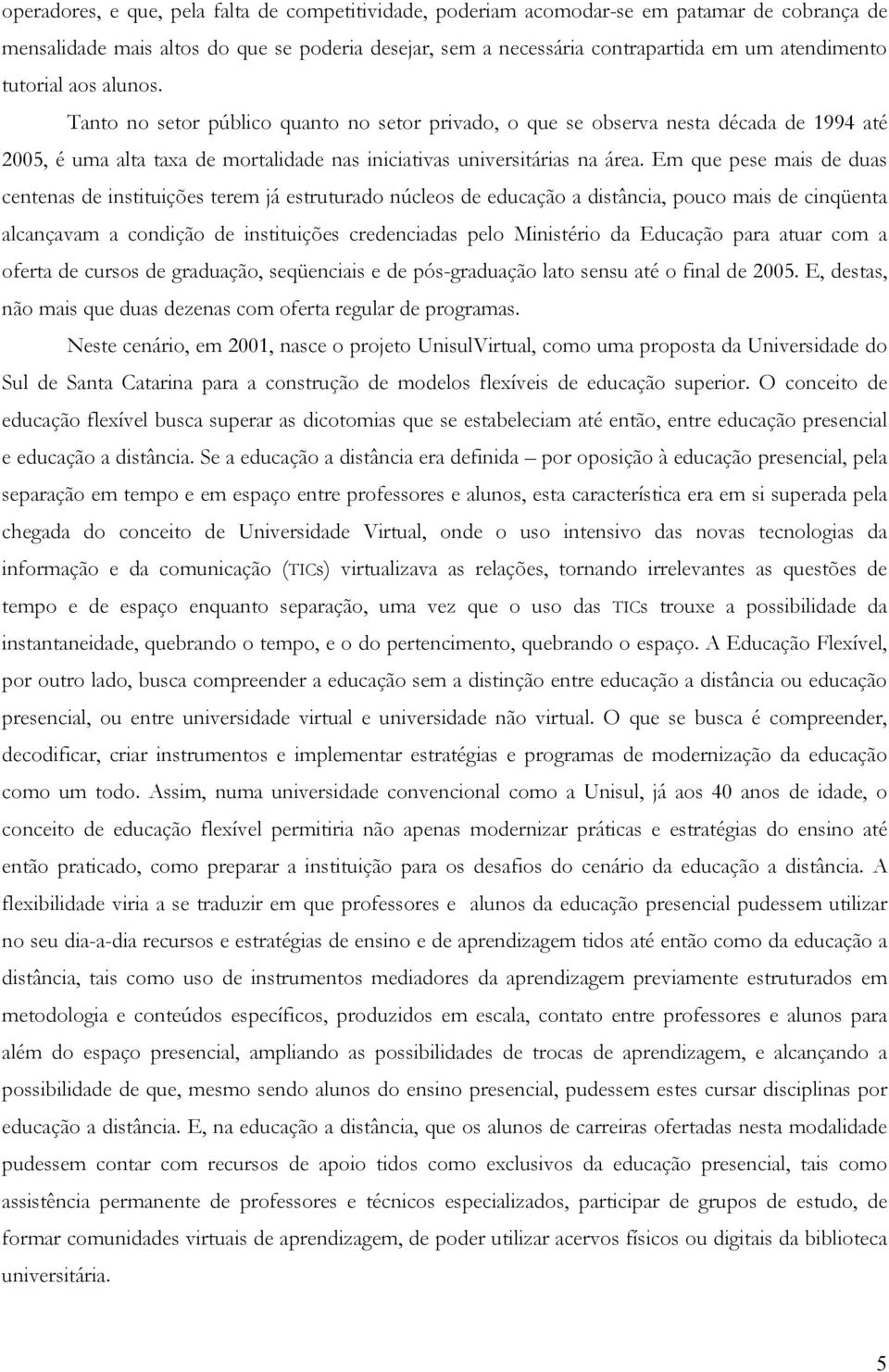 Em que pese mais de duas centenas de instituições terem já estruturado núcleos de educação a distância, pouco mais de cinqüenta alcançavam a condição de instituições credenciadas pelo Ministério da