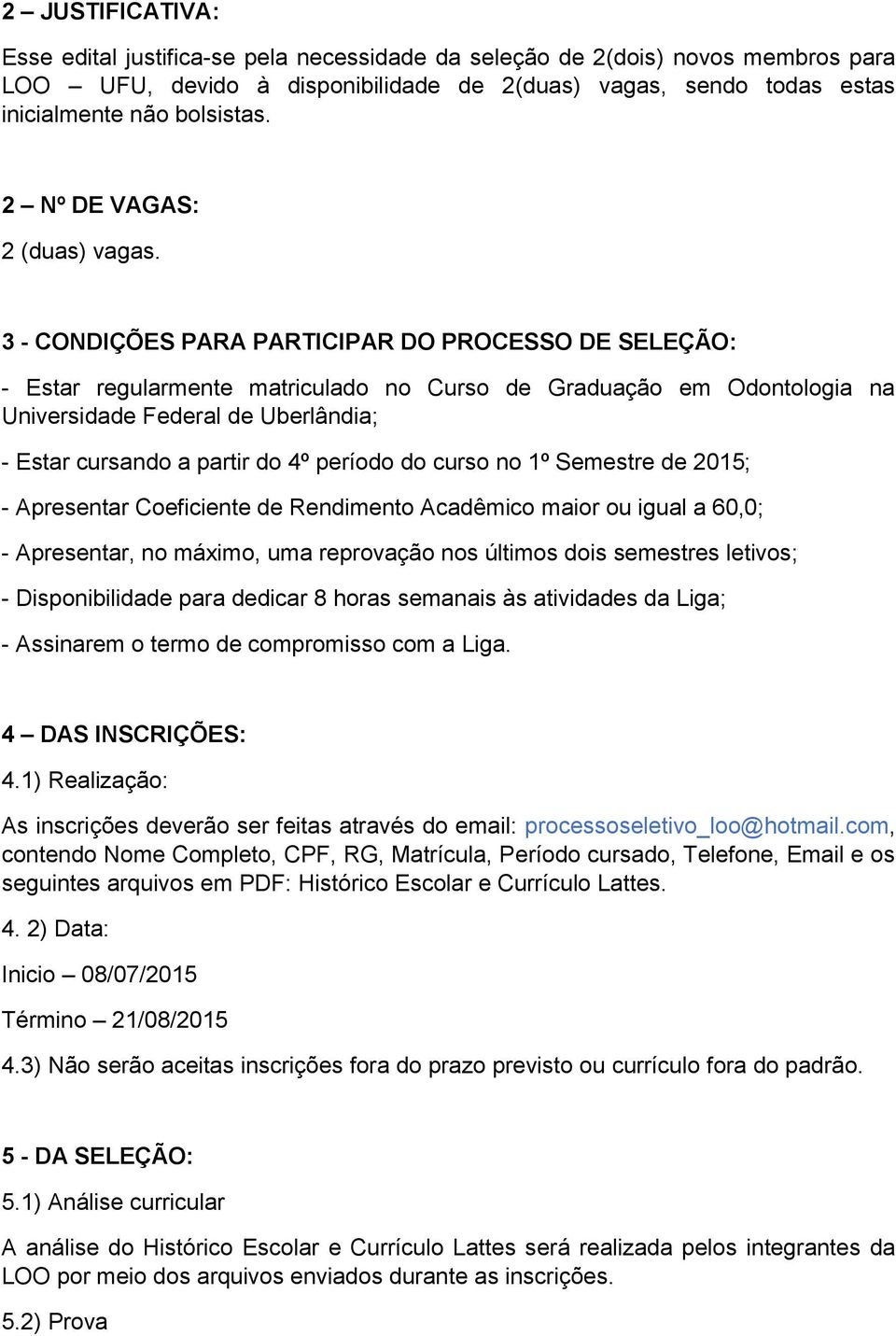 3 - CONDIÇÕES PARA PARTICIPAR DO PROCESSO DE SELEÇÃO: - Estar regularmente matriculado no Curso de Graduação em Odontologia na Universidade Federal de Uberlândia; - Estar cursando a partir do 4º