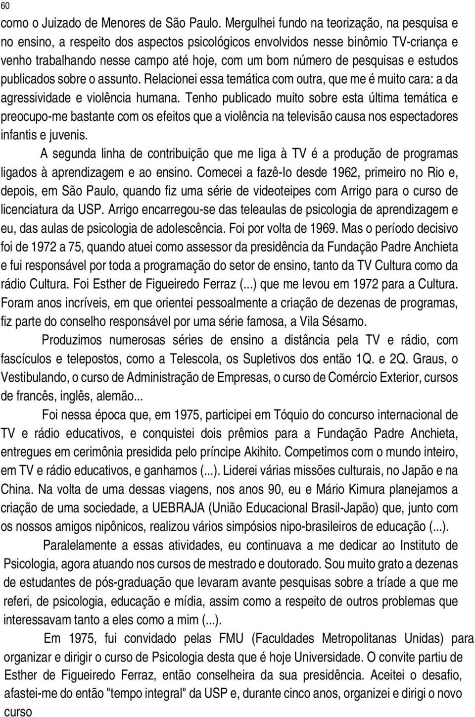 pesquisas e estudos publicados sobre o assunto. Relacionei essa temática com outra, que me é muito cara: a da agressividade e violência humana.