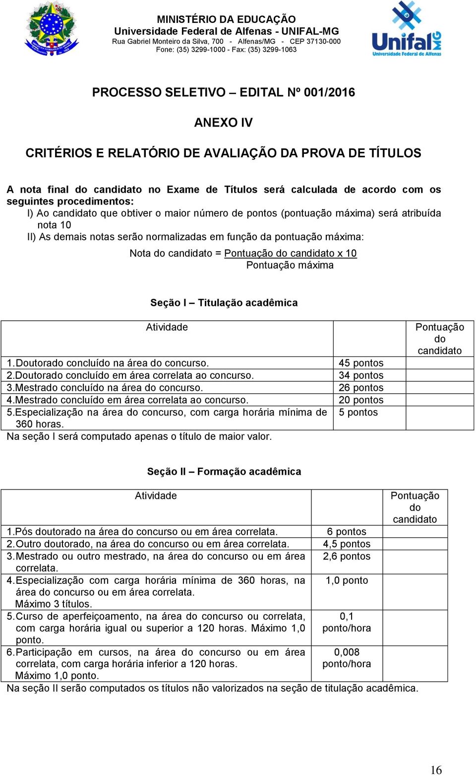 obtiver o maior número de pontos (pontuação máxima) será atribuída nota 10 II) As demais notas serão normalizadas em função da pontuação máxima: Nota do candidato = Pontuação do candidato x 10