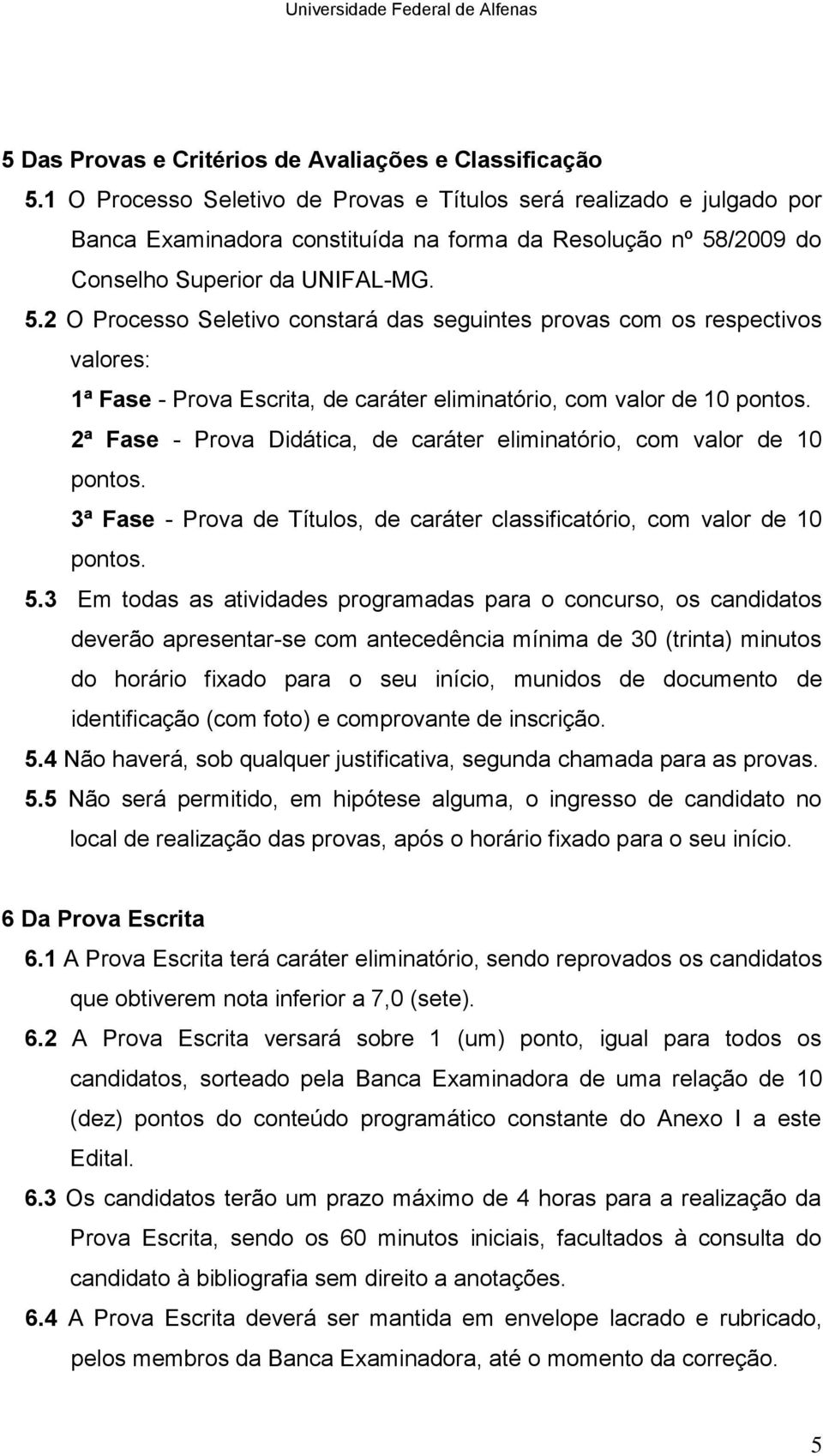 /2009 do Conselho Superior da UNIFAL-MG. 5.2 O Processo Seletivo constará das seguintes provas com os respectivos valores: 1ª Fase - Prova Escrita, de caráter eliminatório, com valor de 10 pontos.