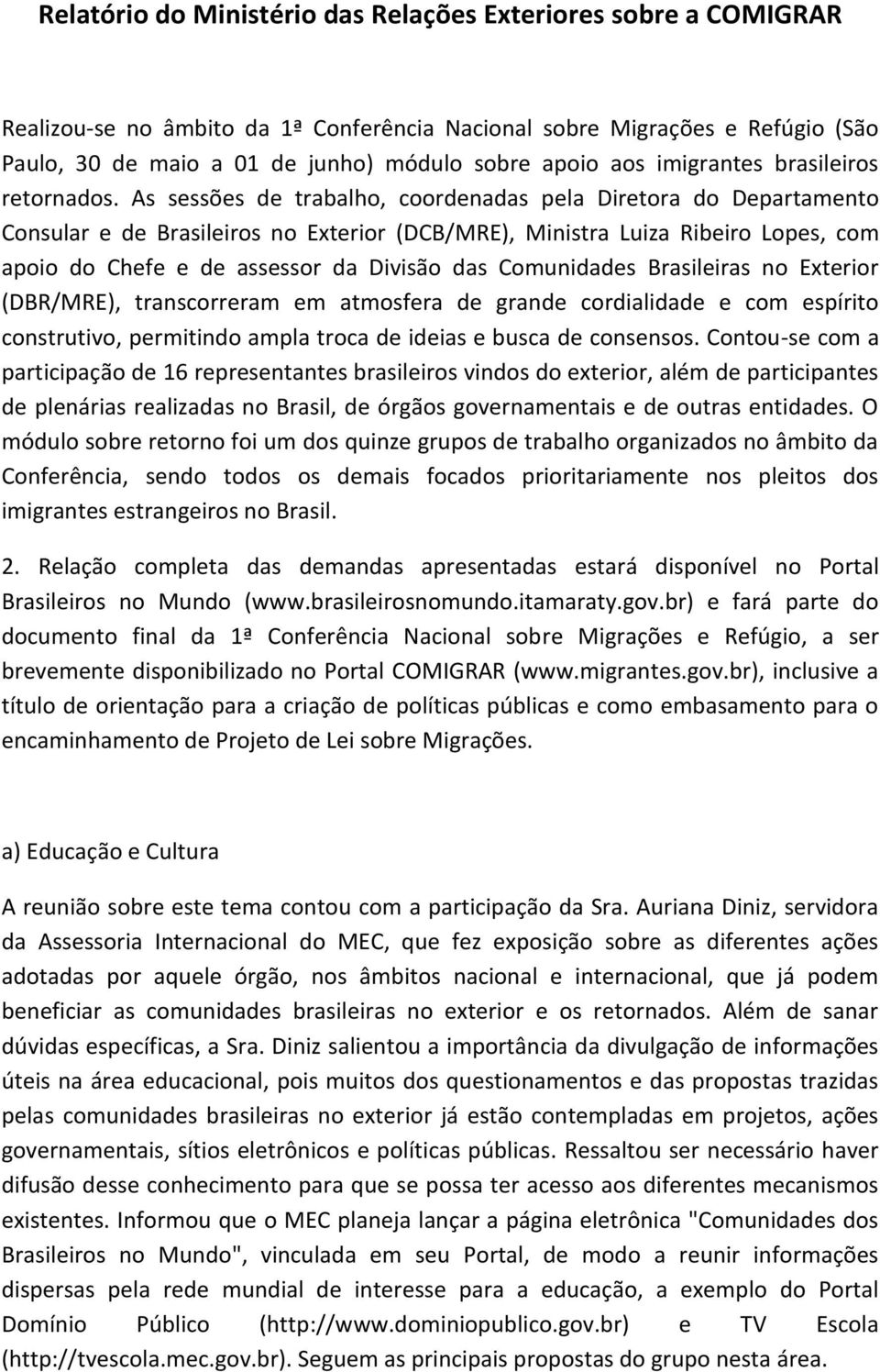 As sessões de trabalho, coordenadas pela Diretora do Departamento Consular e de Brasileiros no Exterior (DCB/MRE), Ministra Luiza Ribeiro Lopes, com apoio do Chefe e de assessor da Divisão das